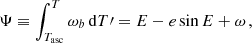 $$ \begin{aligned} \Psi \equiv \int _{T_{\rm asc}}^{T} \omega _b \, \mathrm{d} T\prime = E-e\sin E + \omega \,, \end{aligned} $$