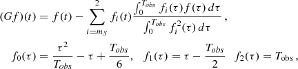 $$ \begin{aligned} (Gf)(t)&= f(t)-\sum _{i=m_S}^{2} f_i(t)\frac{\int _{0}^{T_{obs}} f_{i}(\tau ) f(\tau )\,d\tau }{\int _{0}^{T_{obs}} f_{i}^2(\tau ) \,d\tau }\,, \nonumber \\ f_{0}(\tau )&= \frac{\tau ^2}{T_{obs}}-\tau +\frac{T_{obs}}{6},\,\,\,\,f_{1}(\tau )= \tau -\frac{T_{obs}}{2}\,\,\,\,f_{2}(\tau )= T_{\rm obs} \,, \end{aligned} $$