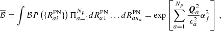 $$ \begin{aligned} \overline{\mathcal{B} } \equiv \int \mathcal{B} P\left( \{R_{ai}^{\mathrm{PN} }\} \right) \Pi _{a=1}^{N_p} d R_{a1}^{\mathrm{PN} } \dots d R_{an_a}^{\mathrm{PN} } = \exp \left[ \sum _{a=1}^{N_p}\frac{\boldsymbol{Q}_a^2}{\epsilon _a^2} \alpha _{f}^2 \right] \,, \end{aligned} $$