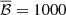 $ \overline{\mathcal{B}}=1000 $