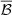 $ \overline\mathcal{{B}} $