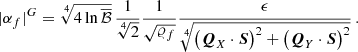 $$ \begin{aligned} |\alpha _f|^{G}&= \root 4 \of {4\ln \overline{\mathcal{B} }}\, \frac{1}{\root 4 \of {2}} \frac{1}{\sqrt{\varrho _f}} \frac{\epsilon }{\root 4 \of { \left( \boldsymbol{Q}_X \cdot \boldsymbol{S} \right)^2 + \left( \boldsymbol{Q}_Y \cdot \boldsymbol{S} \right)^2}} \,. \end{aligned} $$