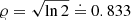 $ \varrho = \sqrt{\ln{2}} \doteq 0.833 $