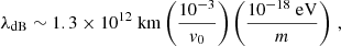 $$ \begin{aligned} \lambda _{\mathrm{dB} } \sim 1.3\times 10^{12}~\mathrm{km} \left( \frac{10^{-3}}{{ v}_0} \right) \left( \frac{10^{-18}~\mathrm{eV} }{m} \right) \,, \end{aligned} $$