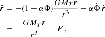 $$ \begin{aligned} \ddot{\boldsymbol{r}}&=-(1+\alpha \Phi )\frac{G M_T\boldsymbol{r}}{r^3} -\alpha \dot{\Phi }\,\dot{\boldsymbol{r}} \nonumber \\&= -\frac{G M_T\boldsymbol{r}}{r^3}+\boldsymbol{F} \,, \end{aligned} $$