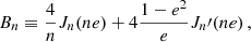 $$ \begin{aligned} B_n&\equiv \frac{4}{n} J_n(n e)+4 \frac{1-e^2}{e} J_n\prime (n e) \,, \end{aligned} $$
