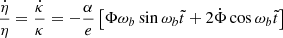$$ \begin{aligned} \frac{\dot{\eta }}{\eta } = \frac{\dot{\kappa }}{\kappa }&= -\frac{\alpha }{e} \left[\Phi \omega _b\sin \omega _b \tilde{t} + 2\dot{\Phi }\cos \omega _b\tilde{t}\right] \end{aligned} $$