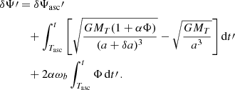 $$ \begin{aligned} \delta \Psi \prime&= \delta \Psi _{\rm asc}\prime \nonumber \\&\quad +\int _{T_{\rm asc}}^{t}\left[\sqrt{\frac{G M_T(1+\alpha \Phi )}{(a+\delta a)^3}} -\sqrt{\frac{G M_T }{a ^3}}\right] \mathrm{d} t\prime \nonumber \\&\quad + 2\alpha \omega _b\int _{T_{\rm asc}}^{t} \Phi \,\mathrm{d} t\prime \,. \end{aligned} $$