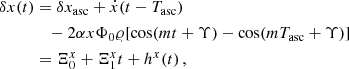 $$ \begin{aligned} \delta {x}(t)&= \delta {x}_{\rm asc}+\dot{x} (t-T_{\rm asc}) \nonumber \\&\quad -2 \alpha x \Phi _0 \varrho [\cos (m t+\Upsilon )-\cos (m T_{\rm asc}+\Upsilon )] \nonumber \\&= \Xi _0^x + \Xi _1^x t + h^x(t) \,,\end{aligned} $$