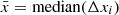 $ \bar{x} = \mathrm{median}(\Delta x_i) $