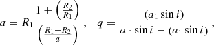 $$ \begin{aligned} a=R_1 \frac{1+\left(\frac{R_2}{R_1}\right)}{\left(\frac{R_1+R_2}{a}\right)}\,,\quad q=\frac{\left(a_1 \sin i\right)}{a \cdot \sin i - \left( a_1 \sin i \right)}\,, \end{aligned} $$