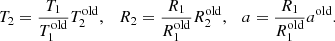 $$ \begin{aligned} T_2=\frac{T_1}{T_1^\mathrm{old}} T_2^\mathrm{old},\quad R_2=\frac{R_1}{R_1^\mathrm{old}} R_2^\mathrm{old},\quad a= \frac{R_1}{R_1^\mathrm{old}} a^\mathrm{old}. \end{aligned} $$