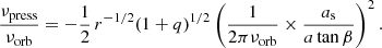 $$ \begin{aligned} \frac{\nu _{\rm press}}{\nu _{\rm orb}} = -\frac{1}{2}\,r^{-1/2}(1+q)^{1/2}\left(\frac{1}{2\pi \nu _{\rm orb}}\times \frac{a_{\rm s}}{ a \tan \beta } \right)^2. \end{aligned} $$