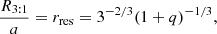 $$ \begin{aligned} \frac{R_{\rm 3:1}}{a} = r_{\rm res} = 3^{-2/3}(1+q)^{-1/3}, \end{aligned} $$