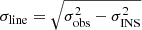 $ \sigma_{\mathrm{line}} = \sqrt{\sigma_{\mathrm{obs}}^{2}-\sigma_{\mathrm{INS}}^{2}} $