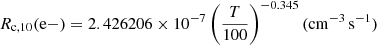 $$ \begin{aligned} R_{\rm c,10}(\mathrm{e-})&= 2.426206 \times 10^{-7} \left(\dfrac{T}{100}\right)^{-0.345} (\mathrm{cm^{-3}\,s^{-1}}) \end{aligned} $$