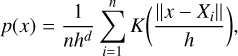 $\[p(x)=\frac{1}{n h^d} \sum_{i=1}^n K\left(\frac{\left\|x-X_i\right\|}{h}\right),\]$