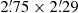 $ 2{{\overset{\prime}{.}}}75 \times 2{{\overset{\prime}{.}}}29 $