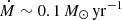 $ \dot{M}\sim 0.1\,M_\odot\,\mathrm{yr}^{-1} $