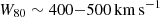 $ W_{80}\sim400{-}500\,\mathrm{km\,s}^{-1} $