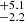 $ _{-2.2}^{+5.1} $