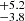 $ _{-3.8}^{+5.2} $