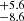 $ _{-8.6}^{+5.6} $