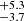 $ _{-3.7}^{+5.3} $