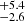 $ _{-2.6}^{+5.4} $