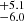 $ _{-6.0}^{+5.1} $