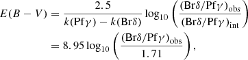 $$ \begin{aligned} E(B-V)&= \frac{2.5}{k(\mathrm{Pf}\gamma ) - k(\mathrm{Br}\delta )} \log _{10} \left(\frac{\left(\mathrm{Br}\delta /\mathrm{Pf}\gamma \right)_{\rm obs}}{\left(\mathrm{Br}\delta / \mathrm{Pf}\gamma \right)_{\rm int}}\right)\nonumber \\&= 8.95 \log _{10} \left(\frac{\left(\mathrm{Br}\delta /\mathrm{Pf}\gamma \right)_{\rm obs}}{1.71}\right), \end{aligned} $$