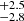$ _{-2.8}^{+2.5} $