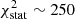 $ \chi^{2}_{\mathrm{stat}} \sim 250 $