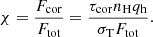 $$ \begin{aligned} \chi =\frac{F_{\rm cor}}{F_{\rm tot}} = \frac{\tau _{\rm cor} n_{\rm H} q_{\rm h}}{\sigma _{\rm T} F_{\rm tot}}. \end{aligned} $$