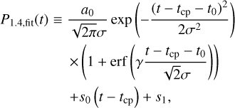 $\matrix{ {{P_{1.4,{\rm{fit}}}}(t) \equiv } \hfill & {{{{a_0}} \over {\sqrt {2\pi } \sigma }}\exp \left( { - {{{{\left( {t - {t_{{\rm{cp}}}} - {t_0}} \right)}^2}} \over {2{\sigma ^2}}}} \right)} \hfill \cr {} \hfill & { \times \left( {1 + erf\left( {\gamma {{t - {t_{{\rm{cp}}}} - {t_0}} \over {\sqrt 2 \sigma }}} \right)} \right)} \hfill \cr {} \hfill & { + {s_0}\left( {t - {t_{{\rm{cp}}}}} \right) + {s_1},} \hfill \cr } $