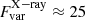 $ F_{\mathrm{var}}^{\mathrm{X-ray}} \approx 25 $