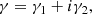 $$ \begin{aligned} \gamma = \gamma _1+ i\gamma _2, \end{aligned} $$