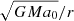 $ \sqrt{GMa_0}/r $