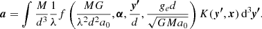 $$ \begin{aligned} \boldsymbol{a} = \int \frac{M}{d^3}\frac{1}{\lambda }f\left(\frac{MG}{\lambda ^2d^2a_0}, \boldsymbol{\alpha }, \frac{\boldsymbol{y^{\prime }}}{d}, \frac{g_e d}{\sqrt{GMa_0}}\right) K(\boldsymbol{y^{\prime }}, \boldsymbol{x})\, \mathrm{d} ^3\!\boldsymbol{y^{\prime }}. \end{aligned} $$