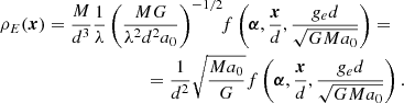 $$ \begin{aligned} \rho _E(\boldsymbol{x})&= \frac{M}{d^3}\frac{1}{\lambda } \left(\frac{MG}{\lambda ^2d^2a_0}\right)^{-1/2}\!\!f\left(\boldsymbol{\alpha }, \frac{\boldsymbol{x}}{d}, \frac{g_e d}{\sqrt{GMa_0}}\right) = \nonumber \\&\qquad \qquad \qquad \quad = \frac{1}{d^2}\sqrt{\frac{Ma_0}{G}}f\left( \boldsymbol{\alpha }, \frac{\boldsymbol{x}}{d}, \frac{g_e d}{\sqrt{GMa_0}}\right). \end{aligned} $$