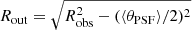 $ R_{\mathrm{out}}= \sqrt{R^2_{\mathrm{obs}}-(\langle\theta_{\mathrm{PSF}}\rangle/2)^2} $