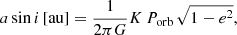 $$ \begin{aligned} a \sin {i}\,\mathrm{[au]} = \frac{1}{2\pi G} K\, P_{\rm orb}\, \sqrt{1-e^2}, \end{aligned} $$