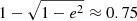 $ 1-\sqrt{1-e^2}\approx0.75 $