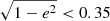 $ \sqrt{1-e^2} < 0.35 $