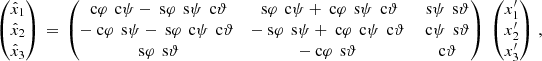 $$ \begin{aligned} \begin{pmatrix} \hat{x}_1 \\ \hat{x}_2 \\ \hat{x}_3 \end{pmatrix}\,=\, \begin{pmatrix} \text{ c}\varphi \,\text{ c}\psi -\text{ s}\varphi \,\text{ s}\psi \,\text{ c}\vartheta&\text{ s}\varphi \,\text{ c}\psi +\text{ c}\varphi \,\text{ s}\psi \,\text{ c}\vartheta&\text{ s}\psi \,\text{ s}\vartheta \\ -\text{ c}\varphi \,\text{ s}\psi -\text{ s}\varphi \,\text{ c}\psi \,\text{ c}\vartheta&-\text{ s}\varphi \,\text{ s}\psi +\text{ c}\varphi \,\text{ c}\psi \,\text{ c}\vartheta&\text{ c}\psi \,\text{ s}\vartheta \\ \text{ s}\varphi \,\text{ s}\vartheta&-\text{ c}\varphi \,\text{ s}\vartheta&\text{ c}\vartheta \end{pmatrix}\; \begin{pmatrix} x_1^{\prime } \\ x_2^{\prime } \\ x_3^{\prime } \end{pmatrix}\,, \end{aligned} $$