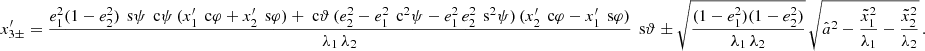 $$ \begin{aligned} x_{3\pm }^{\prime }=\frac{e_1^2(1-e_2^2)\,\text{ s}\psi \,\text{ c}\psi \, (x_1^{\prime }\,\text{ c}\varphi +x_2^{\prime }\,\text{ s}\varphi )+\text{ c}\vartheta \, (e_2^2-e_1^2\,\text{ c}^2\psi -e_1^2\,e_2^2\,\text{ s}^2\psi )\, (x_2^{\prime }\,\text{ c}\varphi -x_1^{\prime }\,\text{ s}\varphi )}{\lambda _1\,\lambda _2}\, \text{ s}\vartheta \pm \sqrt{\frac{(1-e_1^2)(1-e_2^2)}{\lambda _1\,\lambda _2}}\, \sqrt{\hat{a}^2-\frac{\tilde{x}_1^2}{\lambda _1}-\frac{\tilde{x}_2^2}{\lambda _2}}\,. \end{aligned} $$