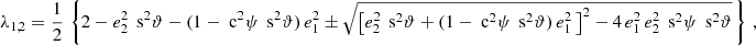 $$ \begin{aligned} \lambda _{1,2}=\frac{1}{2}\,\left\{ 2-e_2^2\,\text{ s}^2\vartheta -(1-\text{ c}^2\psi \,\text{ s}^2\vartheta )\,e_1^2\pm \sqrt{\left[e_2^2\,\text{ s}^2\vartheta +(1-\text{ c}^2\psi \,\text{ s}^2\vartheta )\,e_1^2\,\right]^2- 4\,e_1^2\,e_2^2\,\text{ s}^2\psi \,\text{ s}^2\vartheta }\,\right\} \,, \end{aligned} $$