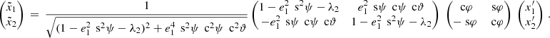 $$ \begin{aligned} \begin{pmatrix} \tilde{x}_1 \\ \tilde{x}_2 \end{pmatrix}\,=\,\frac{1}{\sqrt{(1-e_1^2\,\text{ s}^2\psi -\lambda _2)^2 +e_1^4\,\text{ s}^2\psi \,\text{ c}^2\psi \,\text{ c}^2\vartheta }} \begin{pmatrix} 1-e_1^2\,\text{ s}^2\psi -\lambda _2&e_1^2\,\text{ s}\psi \,\text{ c}\psi \,\text{ c}\vartheta \\ -e_1^2\,\text{ s}\psi \,\text{ c}\psi \,\text{ c}\vartheta&1-e_1^2\,\text{ s}^2\psi -\lambda _2 \end{pmatrix}\; \begin{pmatrix} \text{ c}\varphi&\text{ s}\varphi \\ -\text{ s}\varphi&\text{ c}\varphi \end{pmatrix}\; \begin{pmatrix} x_1^{\prime } \\ x_2^{\prime } \end{pmatrix}\,. \end{aligned} $$