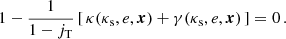 $$ \begin{aligned} 1-\frac{1}{1-j_{\text{T}}}\,[\,\kappa (\kappa _\text{s},e,\boldsymbol{x})+\gamma (\kappa _\text{s},e,\boldsymbol{x})\,] = 0\,. \end{aligned} $$