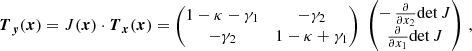 $$ \begin{aligned} \boldsymbol{T}_{\boldsymbol{y}} (\boldsymbol{x}) = J(\boldsymbol{x}) \cdot \boldsymbol{T}_{\boldsymbol{x}}(\boldsymbol{x}) = \begin{pmatrix} 1-\kappa -\gamma _1&-\gamma _2 \\ -\gamma _2&1-\kappa +\gamma _1 \end{pmatrix}\; \begin{pmatrix} -\,\frac{\partial }{\partial x_2}\mathrm{det} \,J \\ \frac{\partial }{\partial x_1}\mathrm{det} \,J \end{pmatrix}\,, \end{aligned} $$